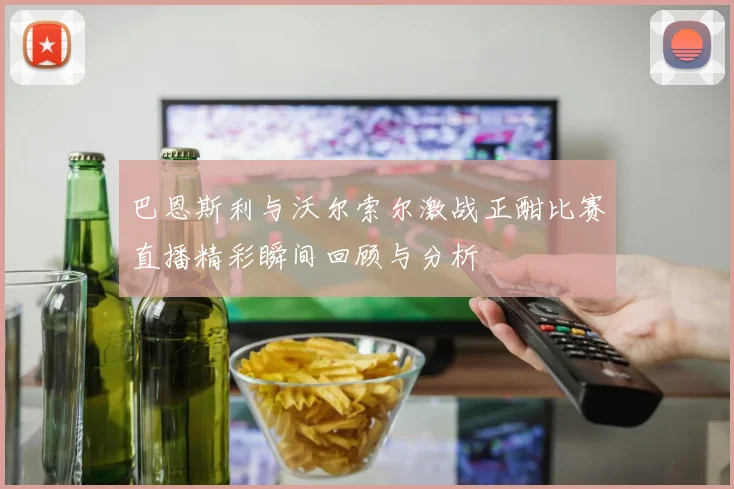 巴恩斯利与沃尔索尔激战正酣比赛直播精彩瞬间回顾与分析