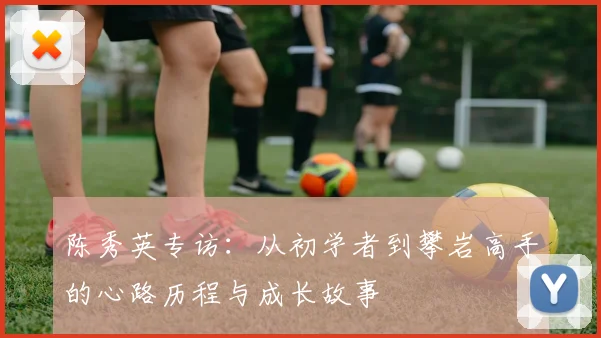陈秀英专访：从初学者到攀岩高手的心路历程与成长故事