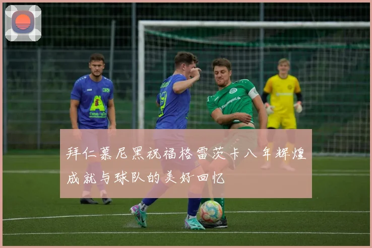 拜仁慕尼黑祝福格雷茨卡八年辉煌成就与球队的美好回忆