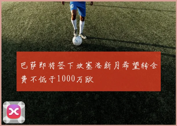 巴萨即将签下坎塞洛新月希望转会费不低于1000万欧