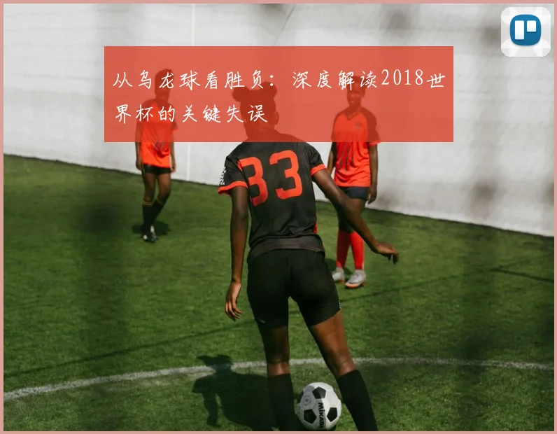 从乌龙球看胜负：深度解读2018世界杯的关键失误