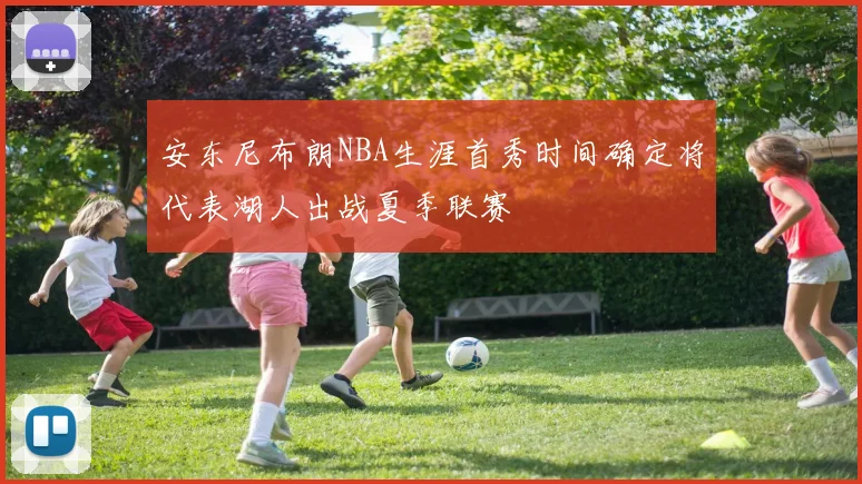安东尼布朗NBA生涯首秀时间确定将代表湖人出战夏季联赛