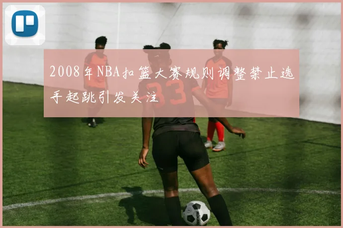 2008年NBA扣篮大赛规则调整禁止选手起跳引发关注